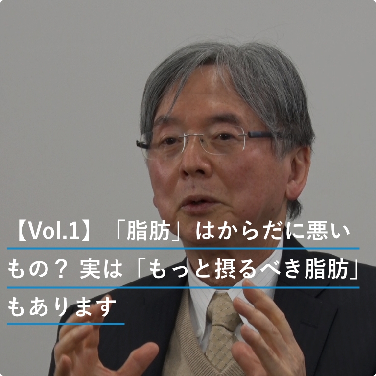 【Vol.1】「脂肪」はからだに悪いもの？ 実は「もっと摂るべき脂肪」もあります